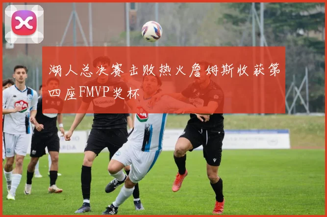 湖人总决赛击败热火詹姆斯收获第四座FMVP奖杯