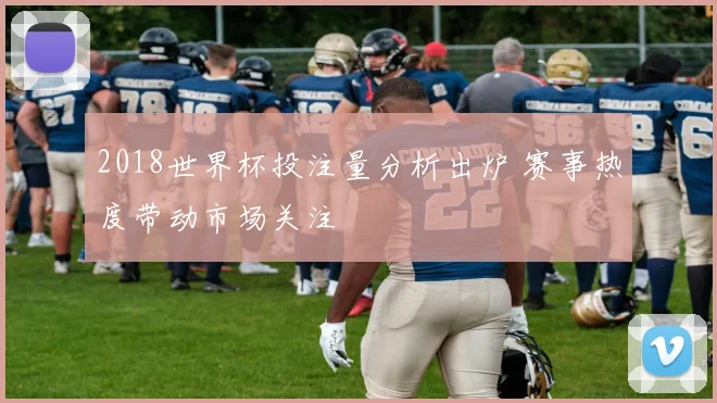 2018世界杯投注量分析出炉 赛事热度带动市场关注