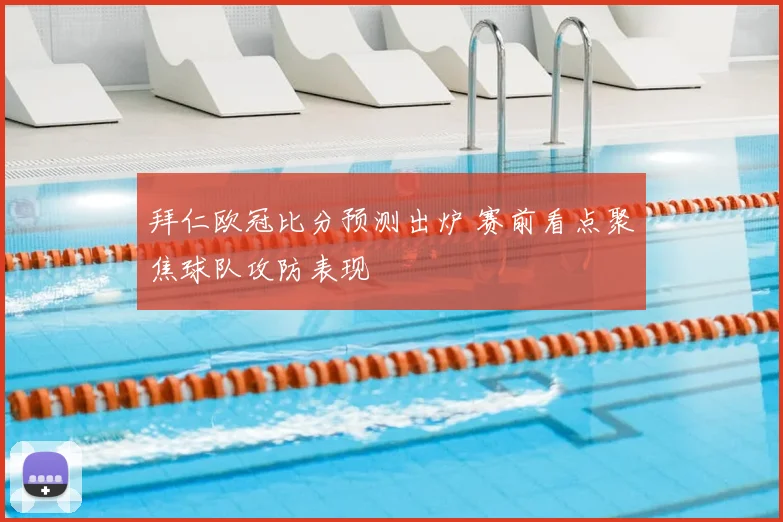 拜仁欧冠比分预测出炉 赛前看点聚焦球队攻防表现