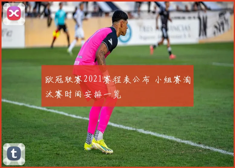 欧冠联赛2021赛程表公布 小组赛淘汰赛时间安排一览