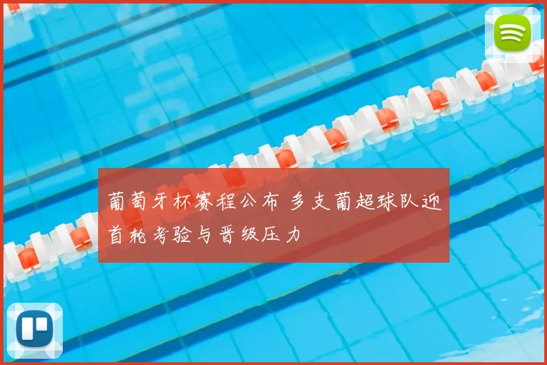 葡萄牙杯赛程公布 多支葡超球队迎首轮考验与晋级压力