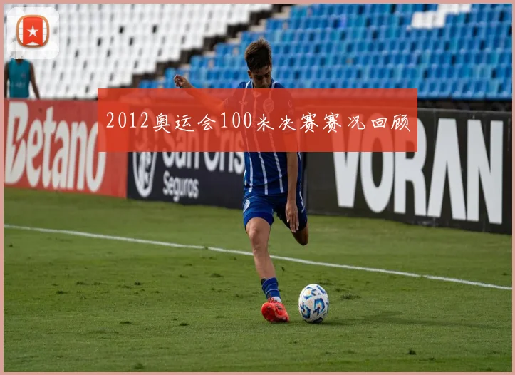 2012奥运会100米决赛赛况回顾