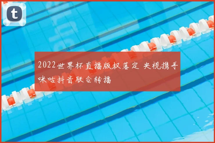 2022世界杯直播版权落定 央视携手咪咕抖音联合转播