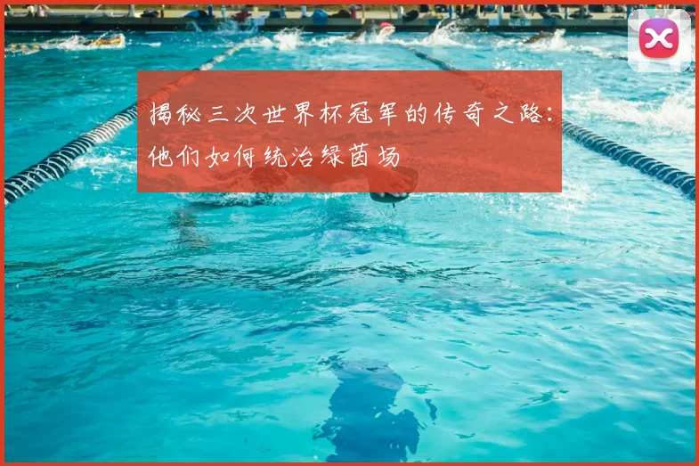 揭秘三次世界杯冠军的传奇之路:他们如何统治绿茵场