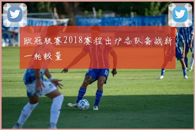 欧冠联赛2018赛程出炉各队备战新一轮较量