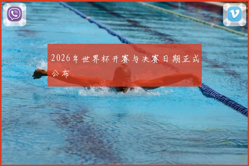2026年世界杯开赛与决赛日期正式公布