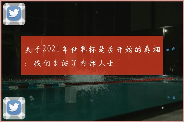 关于2021年世界杯是否开始的真相，我们专访了内部人士
