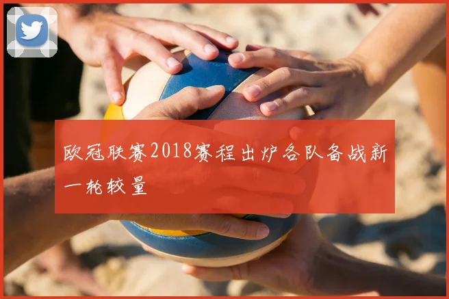 欧冠联赛2018赛程出炉各队备战新一轮较量