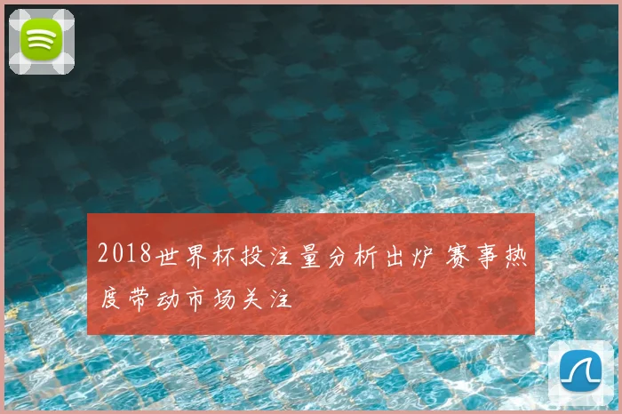 2018世界杯投注量分析出炉 赛事热度带动市场关注