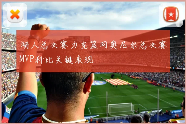 湖人总决赛力克篮网奥尼尔总决赛MVP科比关键表现