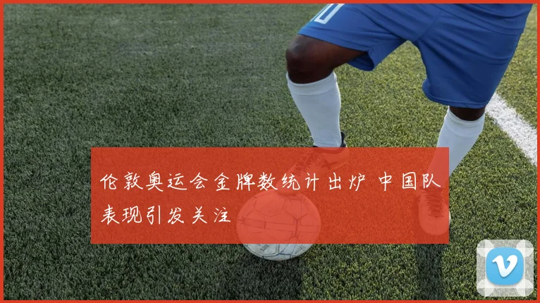 伦敦奥运会金牌数统计出炉 中国队表现引发关注