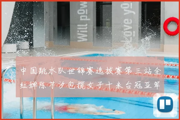 中国跳水队世锦赛选拔赛第三站全红婵陈芋汐包揽女子十米台冠亚军