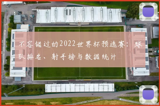 不容错过的2022世界杯预选赛：球队排名、射手榜与数据统计