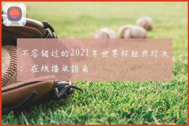 不容错过的2021年世界杯经典对决:在线播放指南