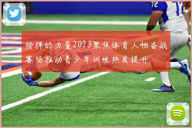 榜样的力量2023聚焦体育人物奋战赛场推动青少年训练热度提升