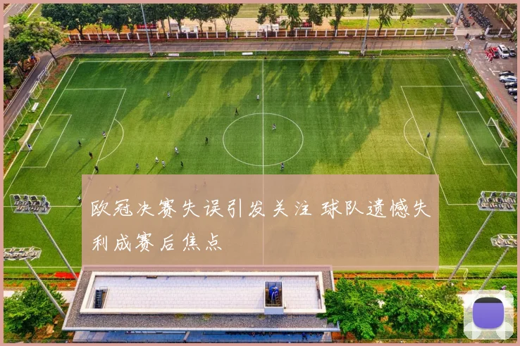 欧冠决赛失误引发关注 球队遗憾失利成赛后焦点