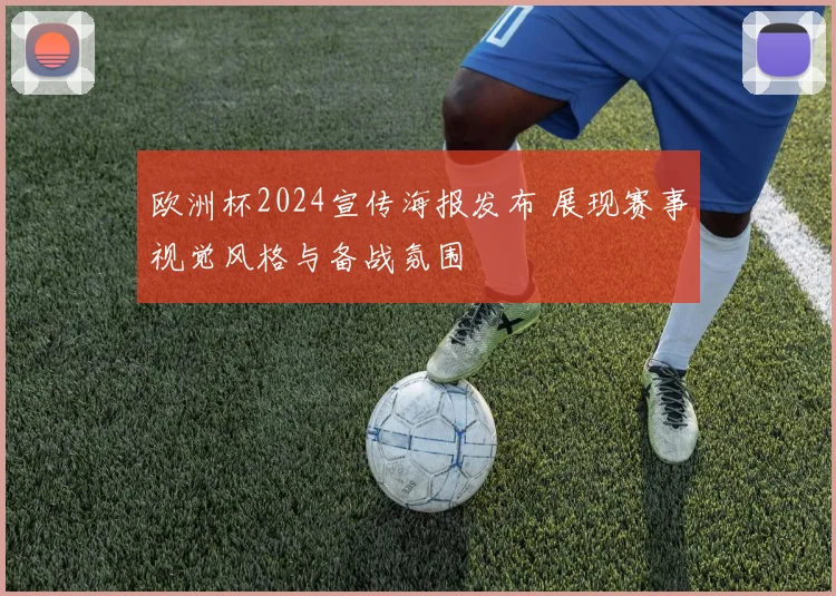 欧洲杯2024宣传海报发布 展现赛事视觉风格与备战氛围